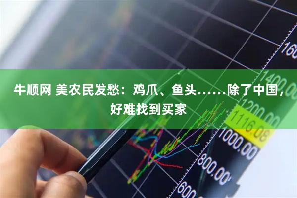 牛顺网 美农民发愁：鸡爪、鱼头……除了中国，好难找到买家