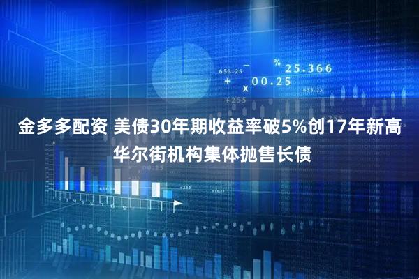 金多多配资 美债30年期收益率破5%创17年新高 华尔街机构集体抛售长债