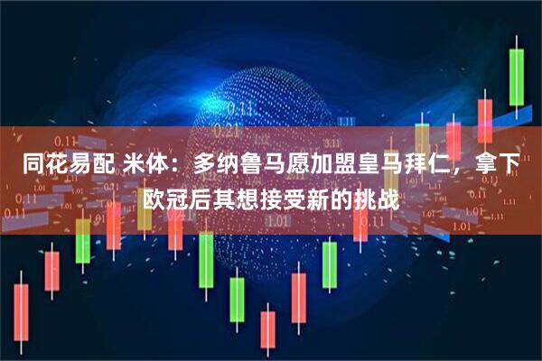 同花易配 米体：多纳鲁马愿加盟皇马拜仁，拿下欧冠后其想接受新的挑战