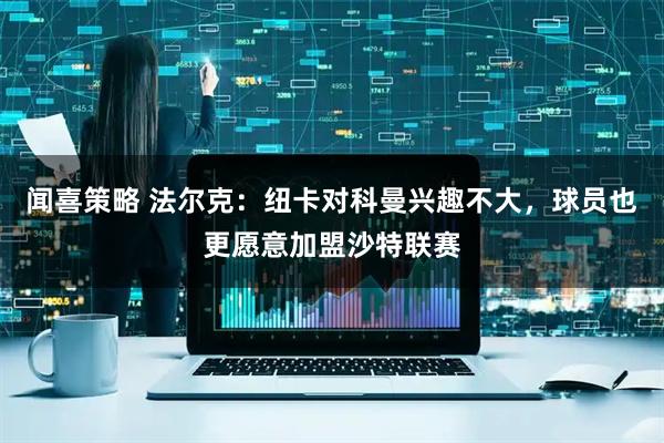 闻喜策略 法尔克:纽卡对科曼兴趣不大,球员也更愿意加盟沙特联赛