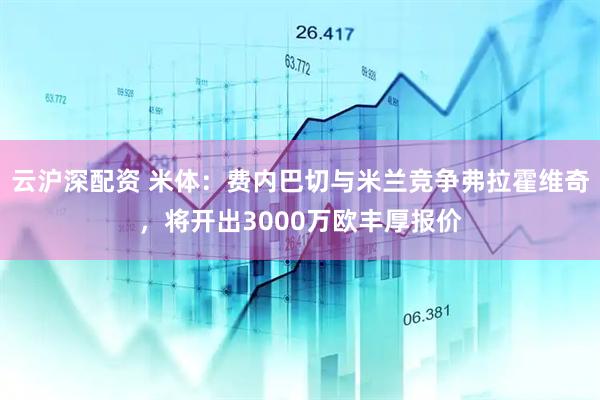 云沪深配资 米体:费内巴切与米兰竞争弗拉霍维奇,将开出3000万欧丰厚报价