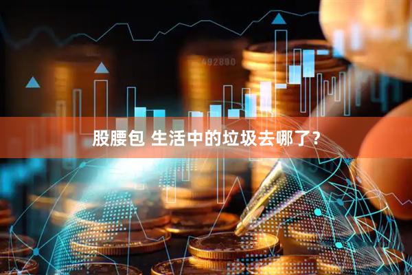 股腰包 生活中的垃圾去哪了?