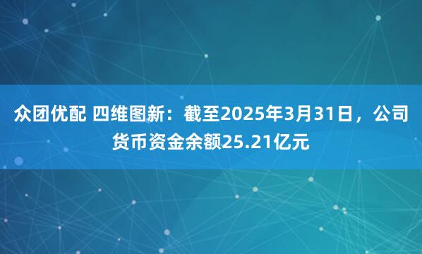 众团优配 四维图新：截至2025年3月31日，公司货币资金余额25.21亿元