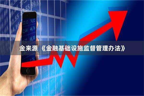 金来源 《金融基础设施监督管理办法》