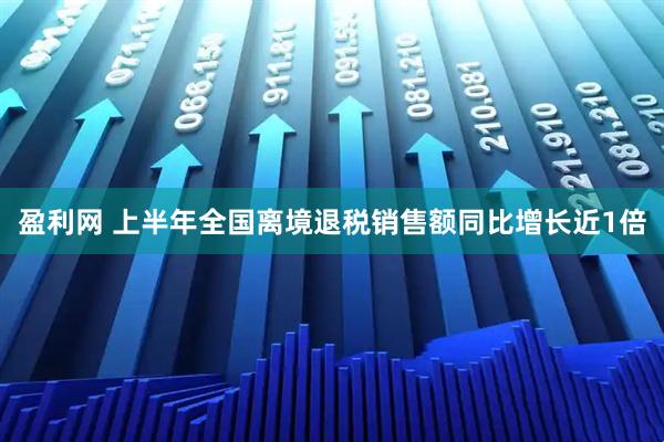盈利网 上半年全国离境退税销售额同比增长近1倍