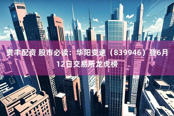 贵丰配资 股市必读：华阳变速（839946）登6月12日交易所龙虎榜