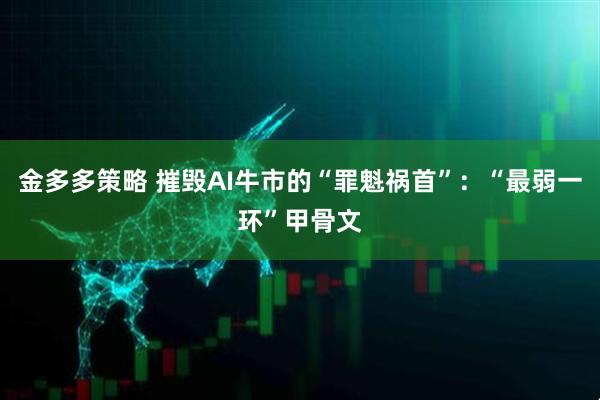 金多多策略 摧毁AI牛市的“罪魁祸首”：“最弱一环”甲骨文