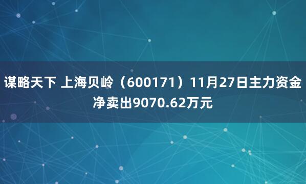 谋略天下 上海贝岭(600171)11月27日主力资金净卖出9070.62万元