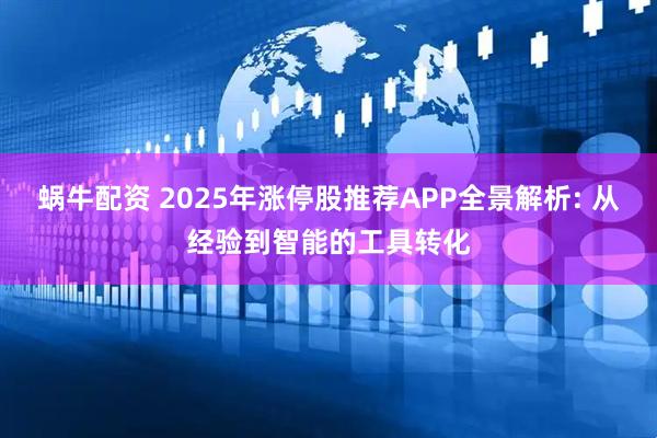 蜗牛配资 2025年涨停股推荐APP全景解析: 从经验到智能的工具转化