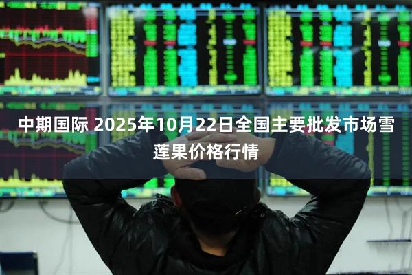 中期国际 2025年10月22日全国主要批发市场雪莲果价格行情