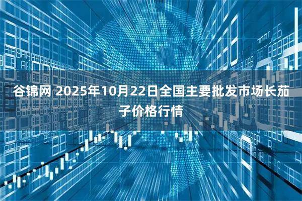 谷锦网 2025年10月22日全国主要批发市场长茄子价格行情