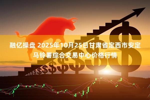 融亿操盘 2025年10月25日甘肃省定西市安定马铃薯综合交易中心价格行情