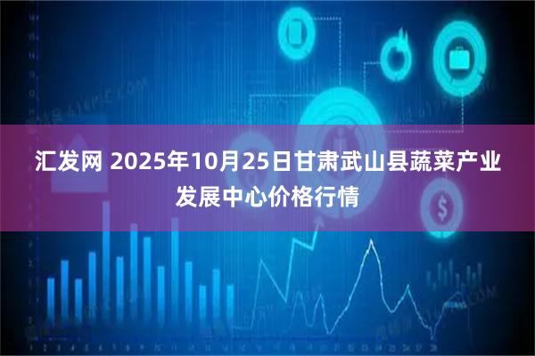 汇发网 2025年10月25日甘肃武山县蔬菜产业发展中心价格行情