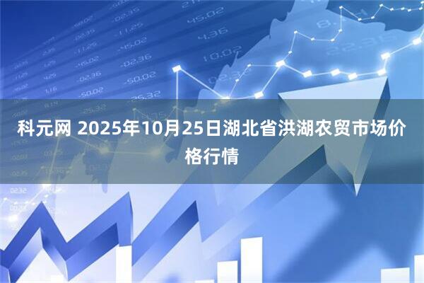 科元网 2025年10月25日湖北省洪湖农贸市场价格行情