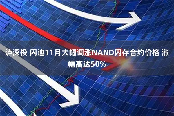 泸深投 闪迪11月大幅调涨NAND闪存合约价格 涨幅高达50%