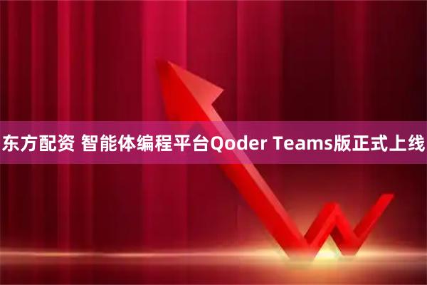 东方配资 智能体编程平台Qoder Teams版正式上线