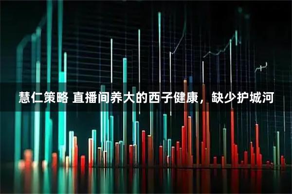 慧仁策略 直播间养大的西子健康，缺少护城河