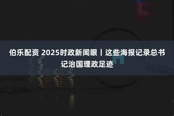 伯乐配资 2025时政新闻眼丨这些海报记录总书记治国理政足迹