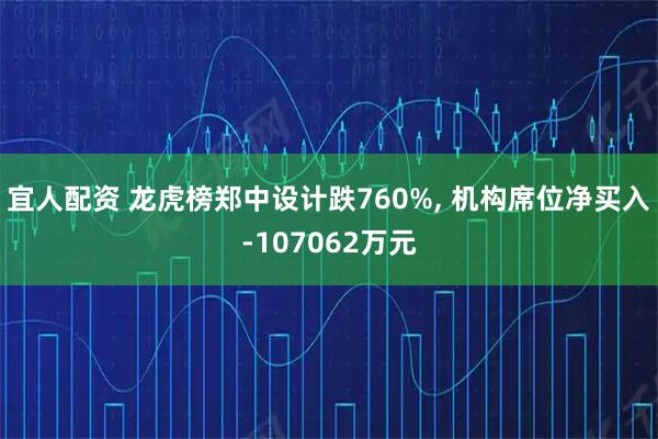 宜人配资 龙虎榜郑中设计跌760%, 机构席位净买入-107062万元